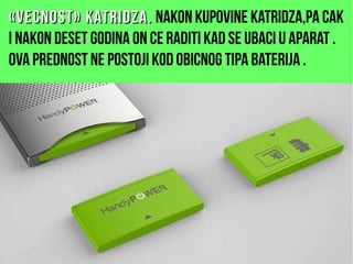 «Vecnost» katridza.«Vecnost» katridza. Nakon kupovine katridza,pa cak
i nakon deset godina on ce raditi kad se ubaci u aparat .
Ova prednost ne postoji kod obicnog tipa baterija .
 