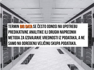 Termin big databig data se često odnosi na upotrebu
predikativne analitike ili drugih naprednih
metoda za izdvajanje vrednosti iz podataka, a ne
samo na određenu veličinu skupa podataka.
 