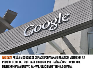 Big DataBig Data pruža mogućnost obrade podataka u realnom vremenu. Na
primer, rezultati pretrage u Google pretraživaču se dobijaju u
milisekundama upravo zahvaljujući ovim tehnologijama.
 