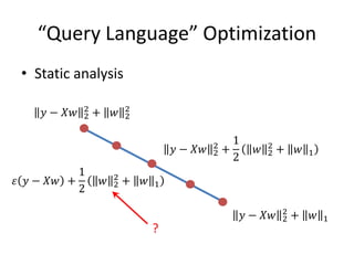 “Query Language” Optimization
• Static analysis
𝑦 − 𝑋𝑤 2
2
+ 𝑤 2
2
𝑦 − 𝑋𝑤 2
2
+ 𝑤 1
𝑦 − 𝑋𝑤 2
2
+
1
2
𝑤 2
2
+ 𝑤 1
?
𝜀 𝑦 − 𝑋𝑤 +
1
2
𝑤 2
2
+ 𝑤 1
 