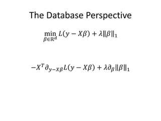 The Database Perspective
min
𝛽∈ℝ 𝑑
𝐿 𝑦 − 𝑋𝛽 + 𝜆 𝛽 1
−𝑋 𝑇
𝜕 𝑦−𝑋𝛽 𝐿 𝑦 − 𝑋𝛽 + 𝜆𝜕 𝛽 𝛽 1
 