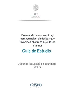 Examen de conocimientos y
competencias didácticas que
favorecen el aprendizaje de los
alumnos
Guía de Estudio
Docente. Educación Secundaria
Historia
 