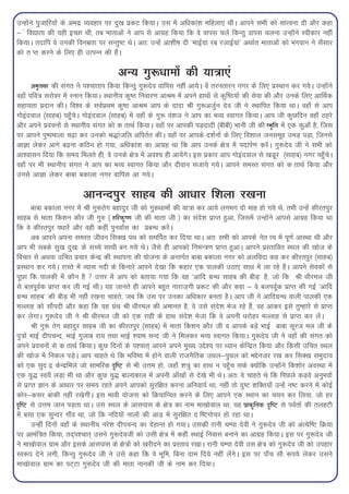 mUgksaus iqtkfj;ksa ds vHknz O;ogkj ij nq[k izdV fd;kA ml esa vf/kdka'k efgyk,a FkhA vkius lHkh dks lkaRouk nh vkSj dgk
& « fo|krk dh ;gh bPNk Fkh] rc ekrkvksa us vki ls vkxzg fd;k fd os okil pysa fdUrq okil pyuk mUgksaus Lohdkj ugha
fd;kA rnkfi os mudh fouezrk ij lUrq"V FksA vr% mUgsa vk'kh"k nh ^ekbZ;ka jc jtkbZ;ka* vFkkZr ekrkvksa dks Hkxoku us l¡lkj
dks r Ir djus ds fy, gh mRiUu dh gSaA

                                        vU; xq:/kkeksa dh ;k=kk,a
      ve`rlj dh laxr us i'pkrki fd;k fdUrq xq:nso okfil ugha vk;sA osa rjurkju uxj ds fy, izLFkku dj x;sA mUgksaus
ogk¡ ifo=k ljksoj esa Luku fd;kA LFkkuh; dq"B fuokj.k vkJe esa vius gkFkksa ls dqf"B;ksa dh lsok dh vkSj muds fy, vkfFkZd
lgk;rk iznku dhA fo'o ds loZizFke dq"B vkJe vki ds nknk Jh xq:vtqZu nso th us LFkkfir fd;k FkkA ogk¡ ls vki
xksbanoky ¼lkgc½ igq¡psA xksbanoky ¼lkgc½ esa ogk¡ ds xq: oa'kt us vki dk HkO; Lokxr fd;kA vki th dqNfnu ogk¡ Bgjs
vkSj vius izopuksa ls LFkkuh; laxr dks d rkFkZ fd;kA ogk¡ ij vkidh iM+nknh ¼chch½ Hkkuh th dh Le`fr esa ,d dqvk¡ gS] ftl
ij vkius iq"iekyk p<+k dj mudks J)katfy vfirZr dhA ogk¡ ij vkids n'kZuksa ds fy, fo'kky tulewg meM+ iM+k] ftuls
vkKk ysdj vkxs c<+uk dfBu gks x;k] vf/kdka'k dk vkxzg Fkk fd vki muds {ks=k esa inkiZ.k djsaA xq:nso th us lHkh dks
vk'oklu fn;k fd le; feyrs gh] os muds {ks=k esa vo'; gh vk;saxsA bl izdkj vki xksbanoky ls [kMwj ¼lkgc½ uxj igq¡psA
ogk¡ ij Hkh LFkkuh; laxr us vki dk HkO; Lokxr fd;k vkSj nhoku ltk;s x;sA vkius leLr laxr dks d rkFkZ fd;k vkSj
muls vkKk ysdj ckck cdkyk uxj okfil vk x;sA

                          vkuUniqj lkgc dh vk/kkj f'kyk j[kuk
         ckck cdkyk uxj esa Jh xq:rsx cgknqj th dks xq:/kkeksa dh ;k=kk dj vk;s yxHkx nks ekg gks x;s Fks] rHkh mUgsa dhjriqj
lkgc ls ekrk fd'ku dkSj th xq# ¼ gfjd`".k th dh ekrk th ½ dk lans'k izkIr gqvk] ftlesa mUgksaus vkils vkxzg fd;k Fkk
fd os dhjriqj i/kkjsa vkSj ogh dgha iquokZl dk izcU/k djsaA
         vc vkius viuk leLr thou flD[k iaFk dks lefiZr dj fn;k FkkA vr% lHkh dks vkids usr Ùo esa iw.kZ vkLFkk Fkh vkSj
vki Hkh lcds lq[k nq[k% ds lPps lkFkh cu x;s FksA tSls gh vkidks fueU=k.k izkIr gqvkA vkius izLrkfor LFky dh [kkst ds
fopkj ls vFkok mfpr izpkj dsUnz dh LFkkiuk dh ;kstuk ds vUrxZr ckck cdkyk uxj dks vyfonk dg dj dhjriqj ¼lkgc½
izLFkku dj x;sA jkLrs esa O;kl unh ds fdukjs vkius ns[kk fd dgkj ,d ikydh mBk, lkFk esa yk jgs gSaA vkius lsodksa ls
iwNk fd ikydh esa dkSu gS  mÙkj esa vki dks crk;k x;k fd og ^vkfn xzUFk lkgc dh chM+* gS] tks fd Jh /khjey th
ls cyiwoZd izkIr dj yh xbZ FkhA ;g tkurs gh vkius cgqr ukjkt+xh izdV dh vkSj dgk & os cyiowZd izkIr dh xbZ ^vkfn
xzUFk lkgc* dh chM+ Hkh ugha j[kuk pkgrs] tc fd ml ij mudk vf/kdkj curk gSA vki th us vkfnxzUFk okyh ikydh ,d
eYykg dks lkSainh vkSj dgk fd ;g xzaFk Jh /khjey dh vekur gS] os mls lans'k Hkst jgs gSa] og vkdj bls rqEgkjs ls izkIr
dj ysxkA xq:nso th us Jh /khjey th dks ,d jkgh ds gkFk lans'k Hkstk fd os viuh /kjksgj eYykg ls izkIr dj yasA
         Jh xq: rsx cgknqj lkgc th dk dhjriqj ¼lkgc½ esa ekrk fd'ku dkSj th o vkids cM+s HkkbZ ckck lwjt ey th ds
iq=kksa HkkbZ nhipUn] HkkbZ xqykc jk; rFkk HkkbZ ';ke pUn th us feydj HkO; Lokxr fd;kA xq:nso th us ogk¡ dh laxr dks
vius izopuksa ls d rkFkZ fd;kA dqN fnuksa ds i'pkr~ vkius vius eq[; mís'; ij /;ku dsfUnzr fd;k vkSj fdlh mfpr LFky
dh [kkst esa fudy iM+sA vki pkgrs Fks fd Hkfo"; esa gksus okyh jktuSfrd mFky&iqFky dks eísutj j[k dj flD[k leqnk;
dks ,d lqn <+ dsUnzfeys tks lkefjd n`f"V ls Hkh mÙke gks] tgk¡ 'k=kq dk gkFk u igq¡p lds D;ksafd mUgksaus fd'kksj voLFkk esa
,d ;q) Lo;¡ yM+k Hkh Fkk vkSj dqN ;q) ckY;dky esa viuh vk¡[kksa ls ns[ks Hkh FksA vr% os pkgrs Fks fd fiNys dM+os vuqHkoksa
ls izkIr Kku ds vk/kkj ij le; jgrs vius vkidks lqjf{kr djuk vfuok;Z Fkk] ugha rks nq"V 'kfDr;k¡ mUgsa u"V djus esa dksbZ
dksj&dlj ckdh ugha j[ksxhaA bl Hkkoh ;kstuk dks fØ;kfUor djus ds fy, vkius ,d LFkku dk p;u dj fy;k] tks gj
n`f"V ls mÙke tku iM+rk FkkA ml LFky ds vklikl ds {ks=k dk uke ek[kksoky Fkk] ;g izkd`frd n`f"V ls ioZrksa dh rygVh
esa clk ,d lqUnj xk¡o Fkk] tks fd ufn;ksa ukyksa dh vkM+ esa lqjf{kr n f"Vxkspj gks jgk FkkA
         mUgha fnuksa ogk¡ ds LFkkuh; ujs'k nhipUn dk nsgkUr gks x;kA mldh jkuh pEik nsoh us xq:nso th dks vaR;sf"V fØ;k
ij vkeaf=kr fd;k] rn~i'pkr~ mlus xq:nsoth dks mlh {ks=k esa dgha LFkkbZ fuokl cukus dk vkxzg fd;kA bl ij xq:nso th
us ek[kksoky xzke vkSj blds vklikl ds {ks=kksa dks [kjhnus dk izLrko j[kkA jkuh pEik nsoh ml {ks=k dks xq:nso th dks migkj
Lo:i nsus yxh] fdUrq xq:nso th us mls dgk fd os Hkwfe] fcuk nke fn;s ugha ysaxsA bl ij ik¡p lkS :i;s ysdj mlus
ek[kksoky xzke dk iV~Vk xq:nso th dh ekrk ukudh th ds uke dj fn;kA
 