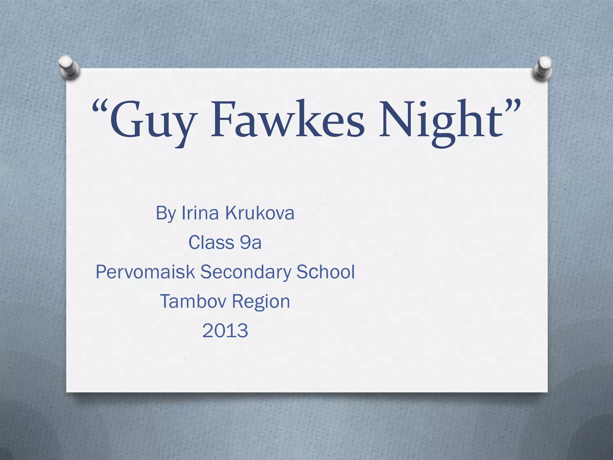 “Guy Fawkes Night”
By Irina Krukova
Class 9a
Pervomaisk Secondary Sсhool
Tambov Region
2013