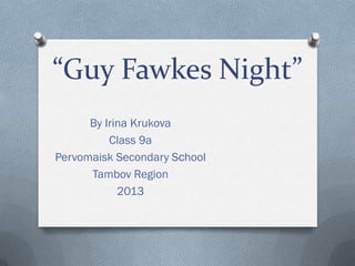 “Guy Fawkes Night”
By Irina Krukova
Class 9a
Pervomaisk Secondary Sсhool
Tambov Region
2013
 