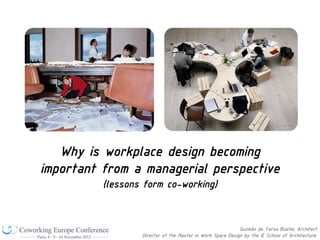 Why is workplace design becoming
important from a managerial perspective
          (lessons form co-working)



                                                            Guzmán de Yarza Blache, Architect
                  Director of the Master in Work Space Design by the IE School of Architecture.
 