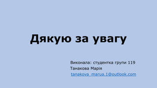 Дякую за увагу
Виконала: студентка групи 119
Танакова Марія
tanakova_marua.1@outlook.com
 
