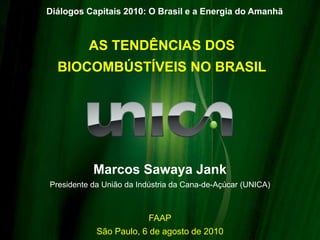 Diálogos Capitais 2010: O Brasil e a Energia do Amanhã AS TENDÊNCIAS DOS BIOCOMBÚSTÍVEIS NO BRASIL Marcos Sawaya Jank Presidente da União da Indústria da Cana-de-Açúcar (UNICA) FAAP São Paulo, 6 de agosto de 2010 