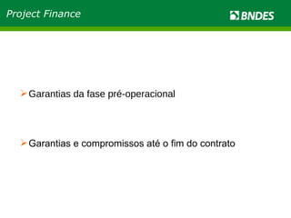 Garantias da fase pré-operacional Garantias e compromissos até o fim do contrato Project Finance 