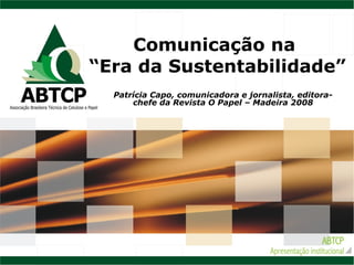 Comunicação na  “Era da Sustentabilidade” Patrícia Capo, comunicadora e jornalista, editora-chefe da Revista O Papel – Madeira 2008 