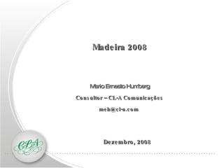Dezembro, 2008 Madeira   2008 Mario Ernesto Humberg Consultor – CL-A Comunicações [email_address]   