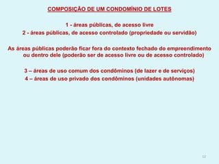 COMPOSIÇÃO DE UM CONDOMÍNIO DE LOTES
1 - áreas públicas, de acesso livre
2 - áreas públicas, de acesso controlado (proprie...