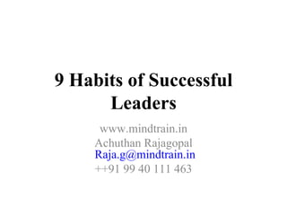 9 Habits of Successful
      Leaders
     www.mindtrain.in
    Achuthan Rajagopal
    Raja.g@mindtrain.in
    ++91 99 40 111 463
 