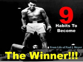 9Habits To 
Become 
From Life of Paul J. Meyer 
The Winner!!! 
 