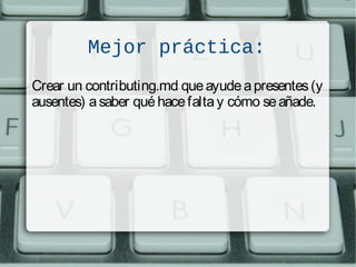 Mejor práctica:
Crear un contributing.md queayudeapresentes(y
ausentes) asaber quéhacefaltay cómo seañade.
 