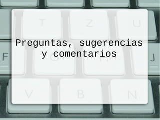 Preguntas, sugerencias
y comentarios
 