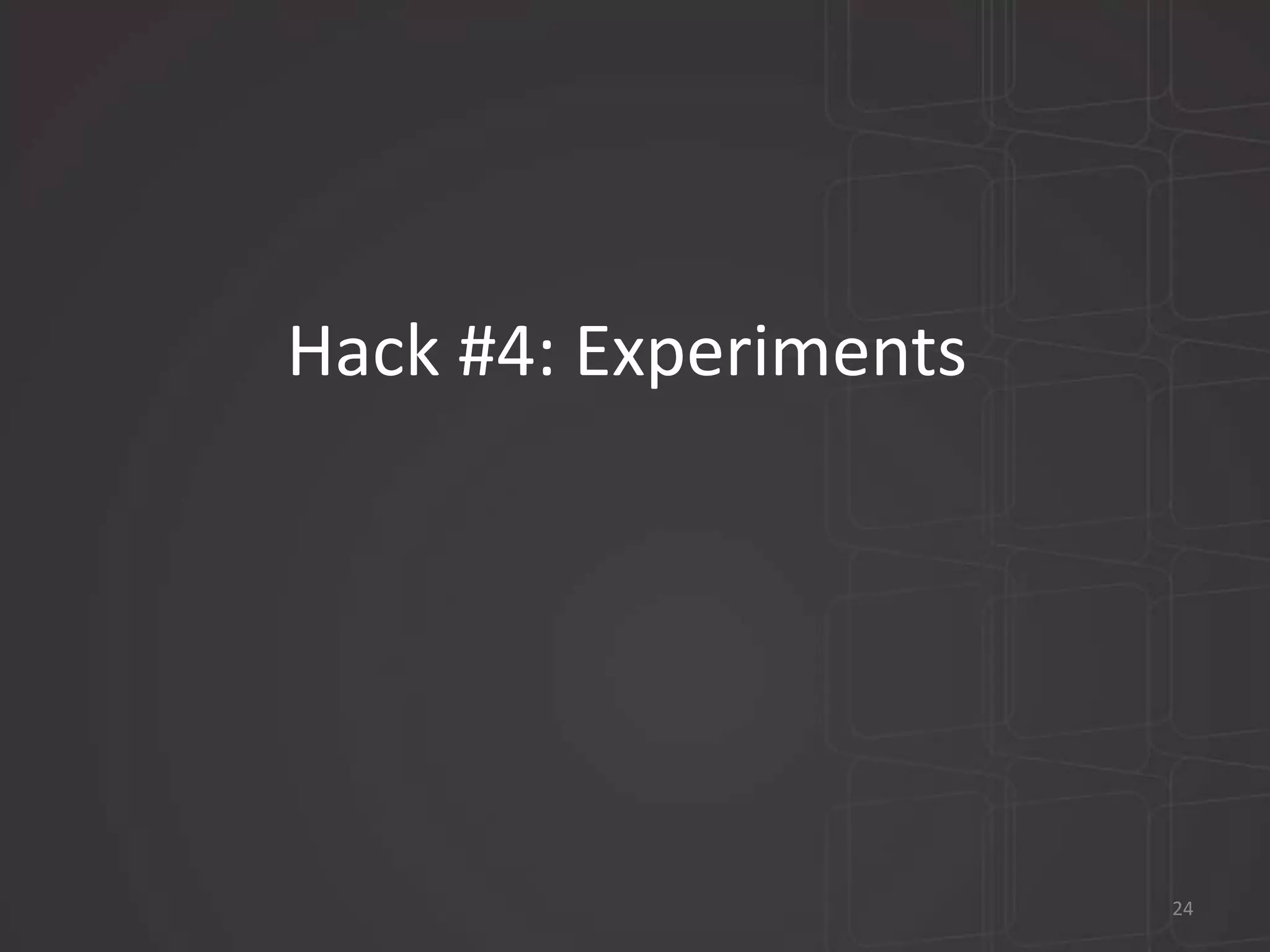 Hack #4: Experiments 
24 
 