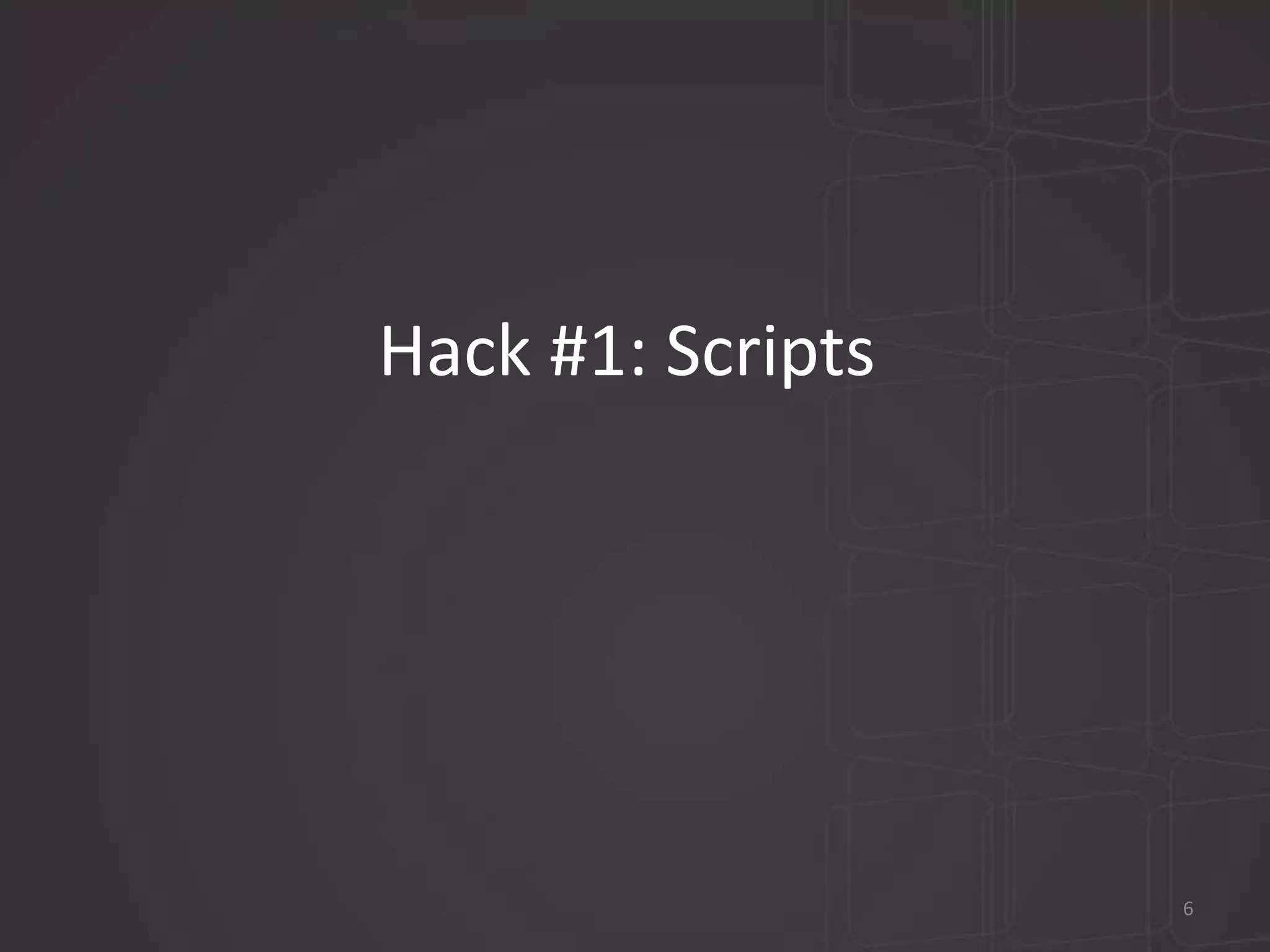 Hack #1: Scripts 
6 
 