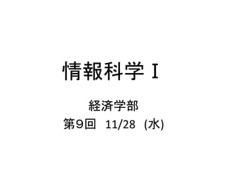 情報科学Ⅰ
経済学部
第９回 11/28 (水)
 