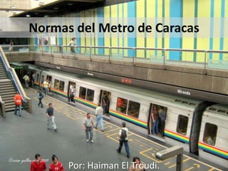 Normas del Metro de Caracas
Por: Haiman El Troudi.
 