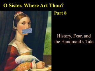 History, Fear, and
the Handmaid’s Tale
O Sister, Where Art Thou?
Part 8
 