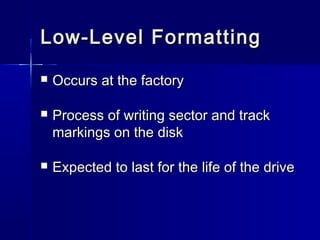 Low-LLeevveell FFoorrmmaattttiinngg 
 OOccccuurrss aatt tthhee ffaaccttoorryy 
 PPrroocceessss ooff wwrriittiinngg sseeccttoorr aanndd ttrraacckk 
mmaarrkkiinnggss oonn tthhee ddiisskk 
 EExxppeecctteedd ttoo llaasstt ffoorr tthhee lliiffee ooff tthhee ddrriivvee 
 