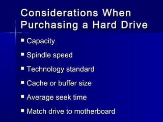 Considerations WWhheenn 
PPuurrcchhaassiinngg aa HHaarrdd DDrriivvee 
 CCaappaacciittyy 
 SSppiinnddllee ssppeeeedd 
 TTeecchhnnoollooggyy ssttaannddaarrdd 
 CCaacchhee oorr bbuuffffeerr ssiizzee 
 AAvveerraaggee sseeeekk ttiimmee 
 MMaattcchh ddrriivvee ttoo mmootthheerrbbooaarrdd 
 