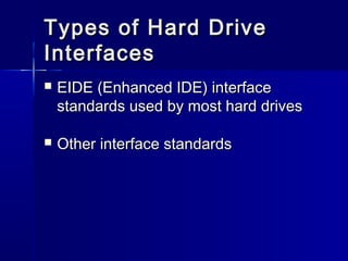 Types ooff HHaarrdd DDrriivvee 
IInntteerrffaacceess 
 EEIIDDEE ((EEnnhhaanncceedd IIDDEE)) iinntteerrffaaccee 
ssttaannddaarrddss uusseedd bbyy mmoosstt hhaarrdd ddrriivveess 
 OOtthheerr iinntteerrffaaccee ssttaannddaarrddss 
 