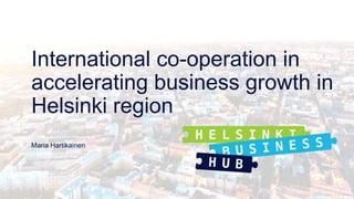 Picture © Jussi Hellsten / Visit Helsinki
International co-operation in
accelerating business growth in
Helsinki region
Maria Hartikainen
 