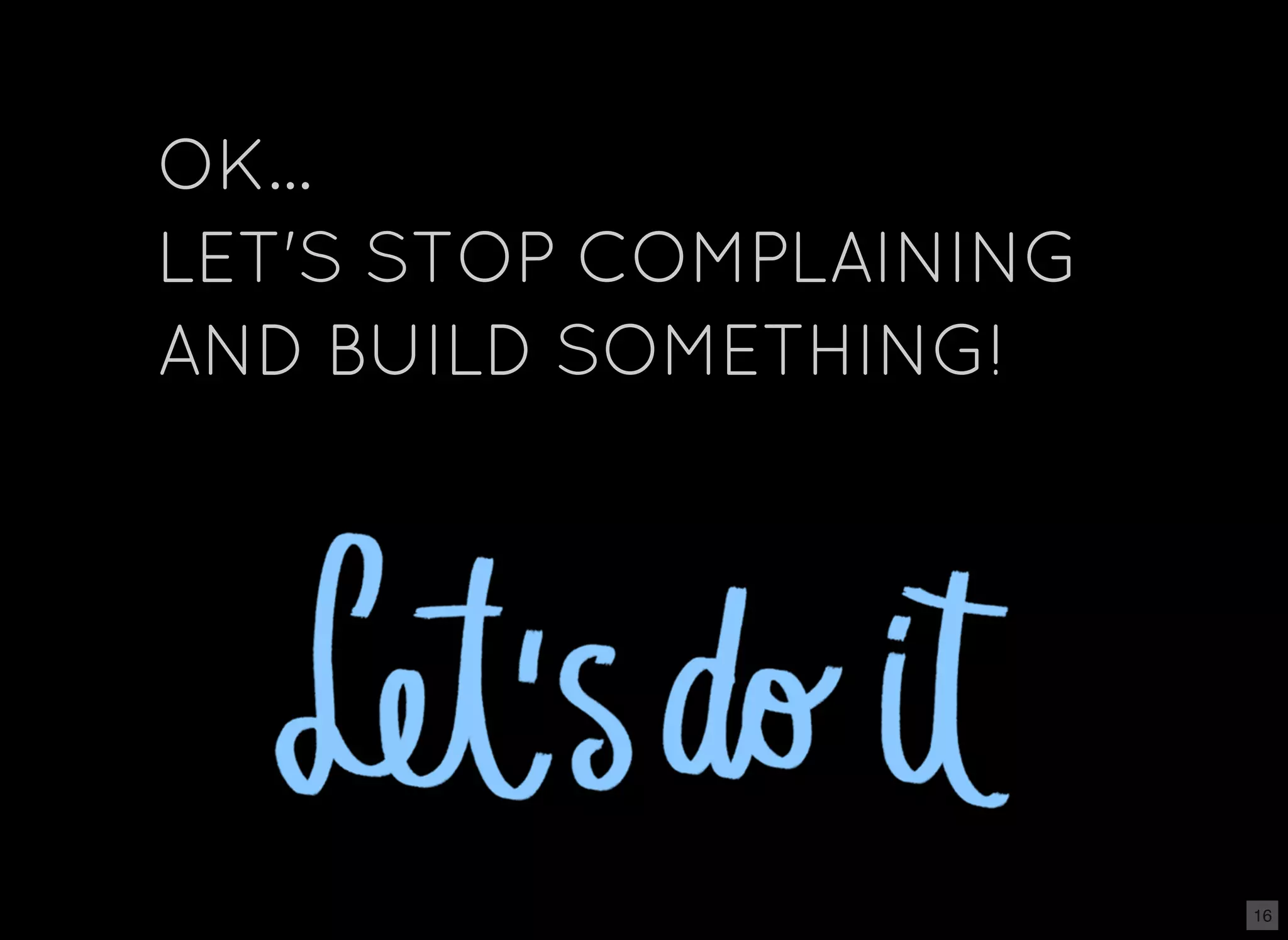 OK... LET'S STOP COMPLAINING AND BUILD SOMETHING! 16 