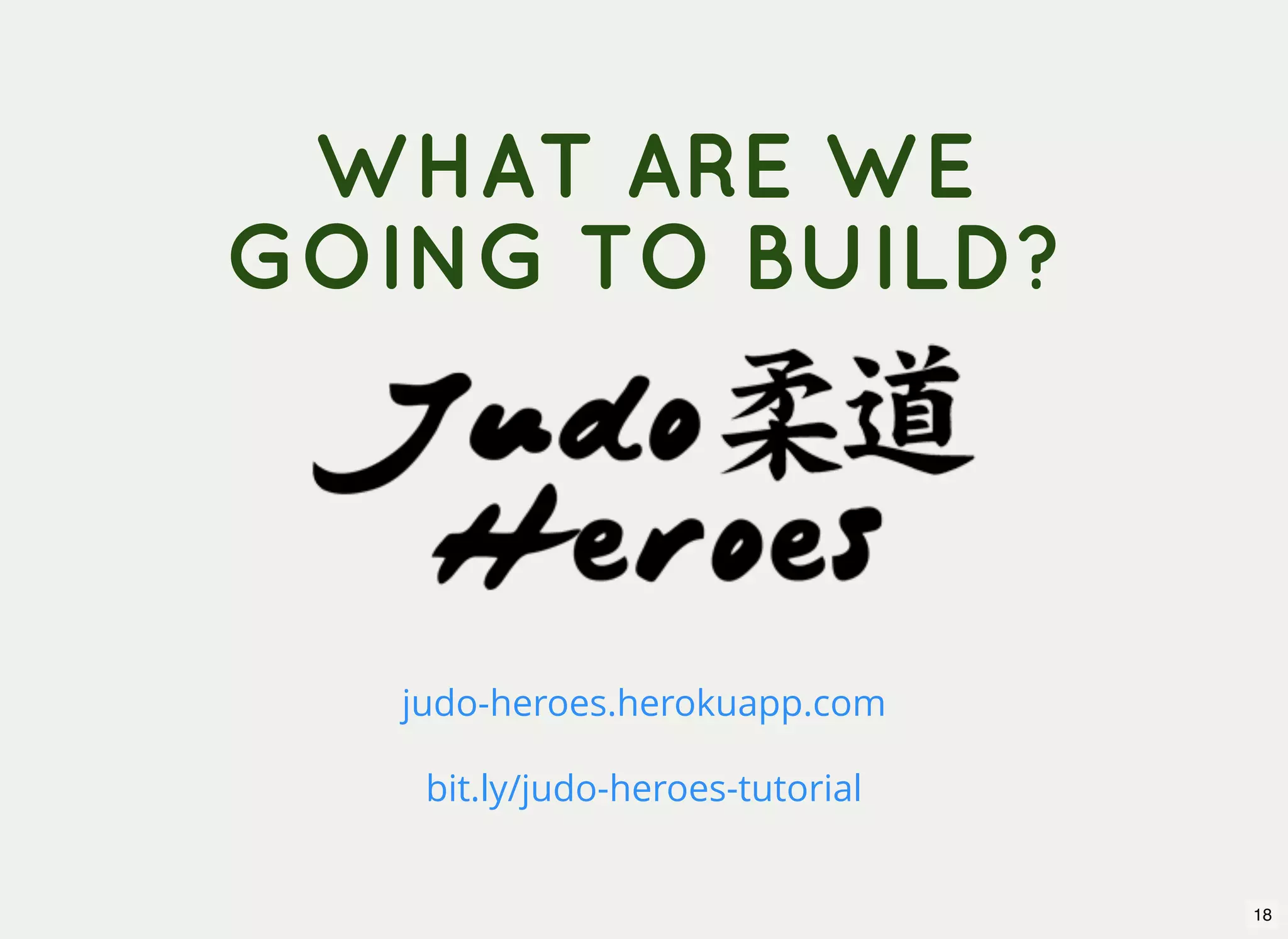 WHAT ARE WE GOING TO BUILD? judo-heroes.herokuapp.com bit.ly/judo-heroes-tutorial 18 