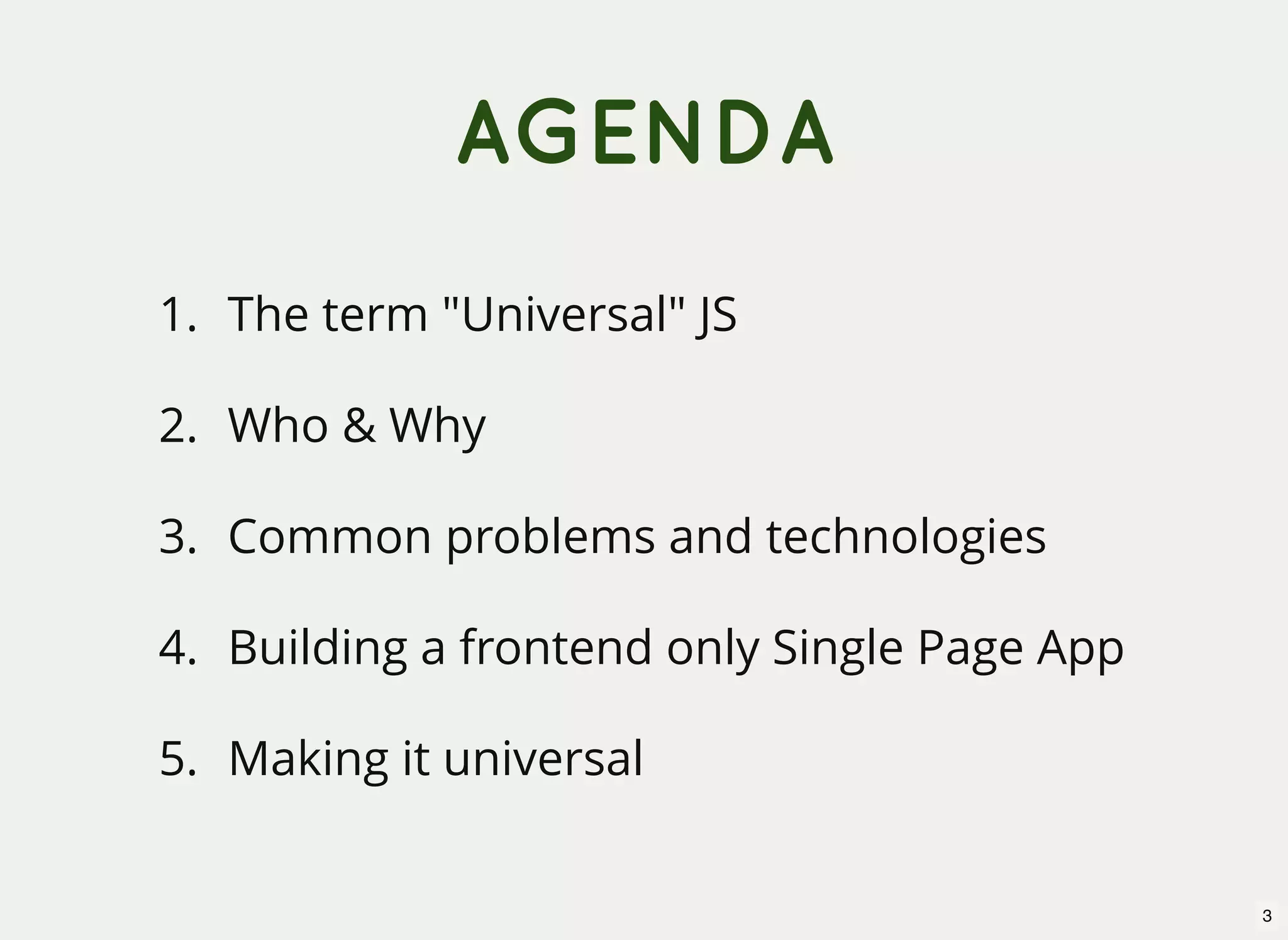 AGENDA 1. The term "Universal" JS 2. Who & Why 3. Common problems and technologies 4. Building a frontend only Single Page App 5. Making it universal 3 