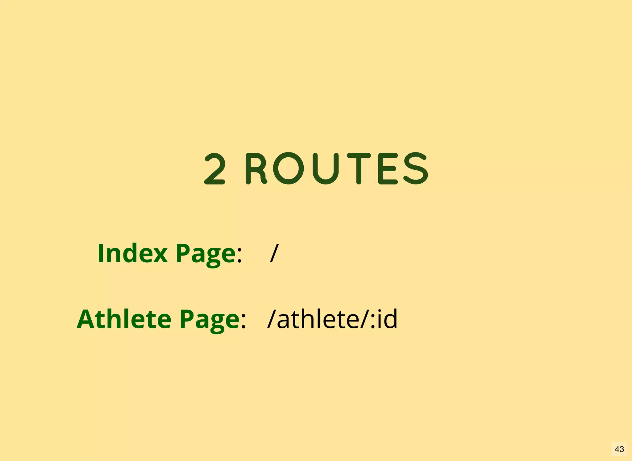 2 ROUTES Index Page: / Athlete Page: /athlete/:id 43 