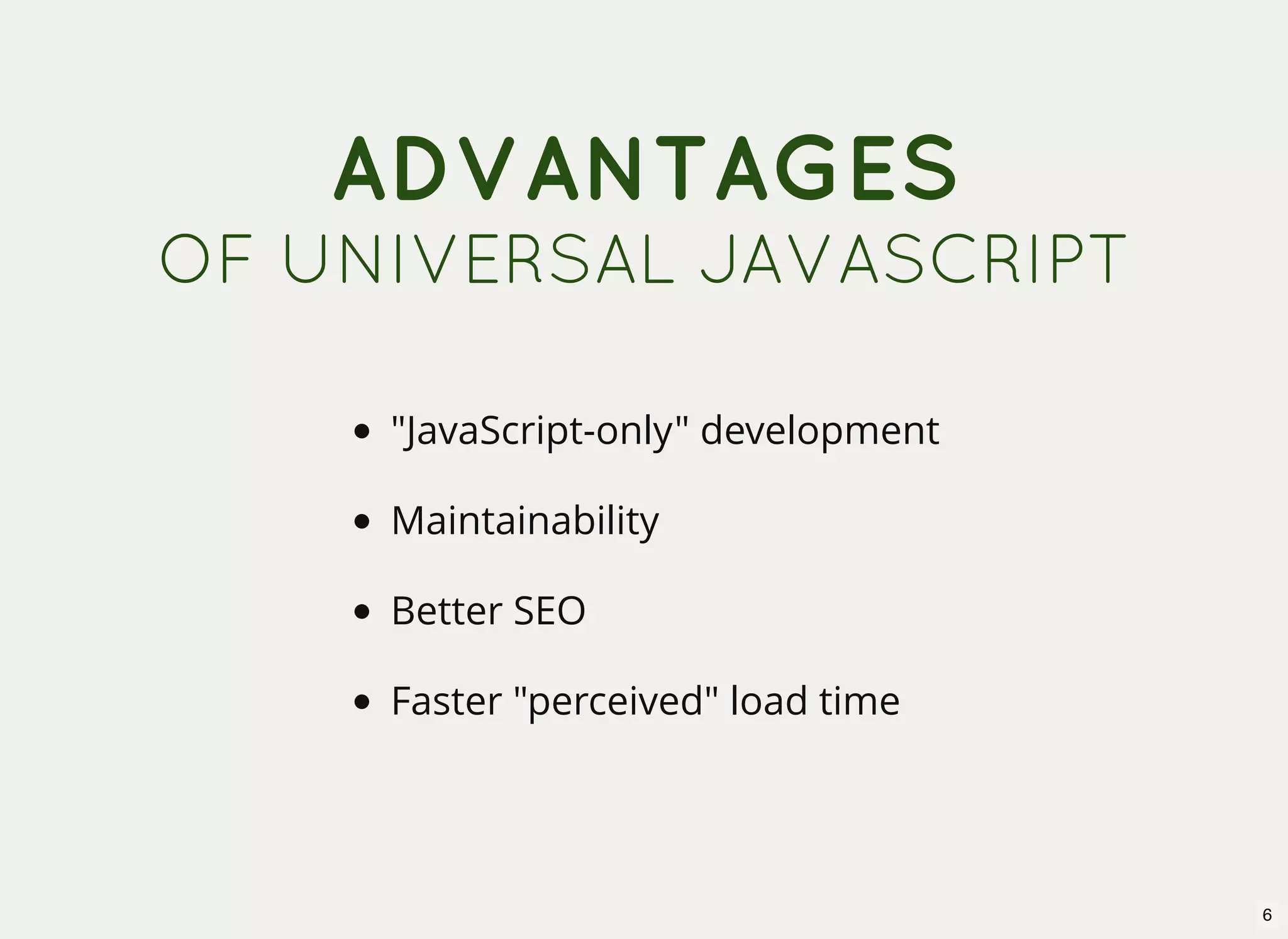 ADVANTAGES OF UNIVERSAL JAVASCRIPT "JavaScript-only" development Maintainability Better SEO Faster "perceived" load time 6 