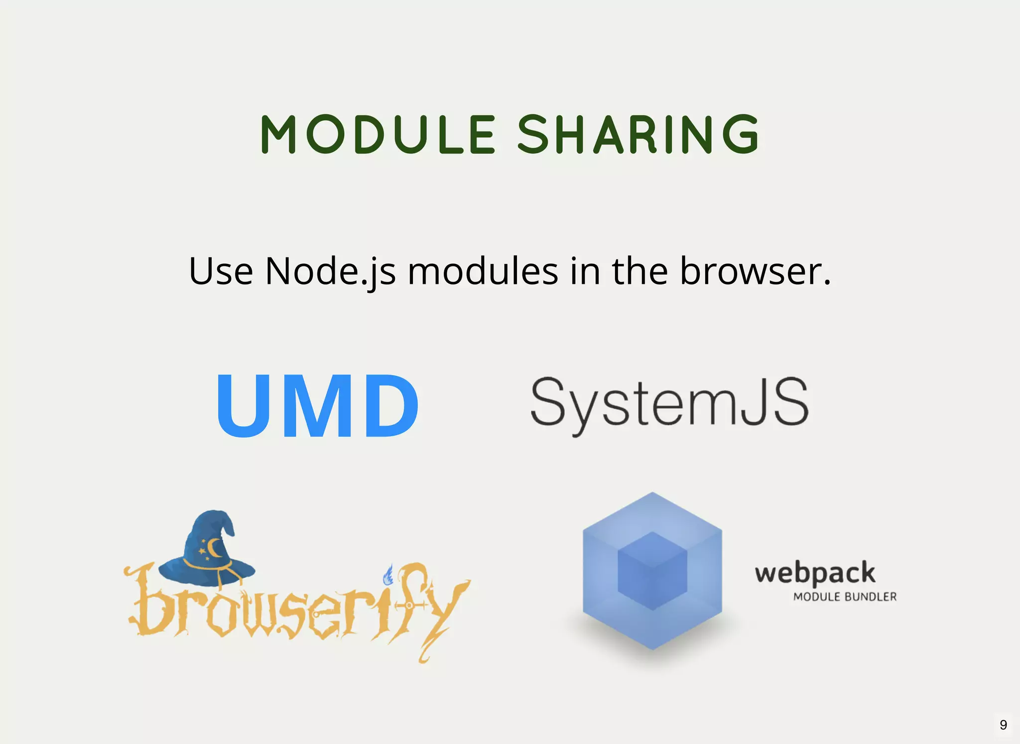 MODULE SHARING Use Node.js modules in the browser. UMD 9 