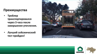•  Трейлер	
транспортировался	
через	3	часа	после	
завершения	утепления.	
•  Лучший	сейсмический	
тест	пройден!	
Преимущества	
 