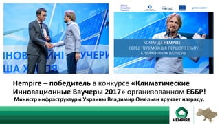 Hempire	–	победитель	в	конкурсе	«Климатические	
Инновационные	Ваучеры	2017»	организованном	ЕББР!	
	Министр	инфраструктуры	Украины	Владимир	Омельян	вручает	награду.	
 