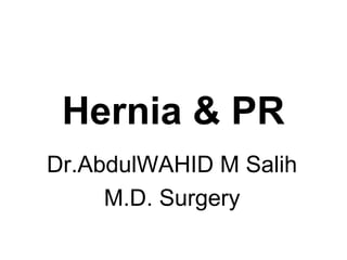 Hernia & PR
Dr.AbdulWAHID M Salih
M.D. Surgery
 