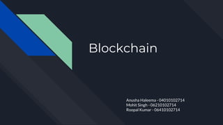 Blockchain
Anusha Haleema - 04010102714
Mohit Singh - 06210102714
Roopal Kumar - 06410102714
 