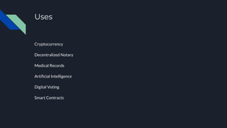 Uses
Cryptocurrency
Decentralized Notary
Medical Records
Artificial Intelligence
Digital Voting
Smart Contracts
 