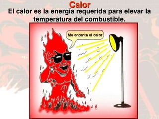 FIN
Calor
El calor es la energía requerida para elevar la
temperatura del combustible.
 