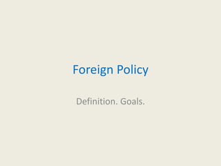 Foreign Policy
Definition. Goals.
 