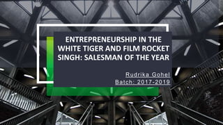 ENTREPRENEURSHIP IN THE
WHITE TIGER AND FILM ROCKET
SINGH: SALESMAN OF THE YEAR
Rudrika Gohel
Batch: 2017-2019
 