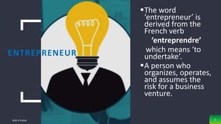 ENTREPRENEUR
The word
‘entrepreneur’ is
derived from the
French verb
‘entreprendre’
which means ‘to
undertake’.
A person...