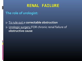 RENAL FAILURE
The role of urologist:
1- To rule out a correctable obstruction
2- Urologic surgery FOR chronic renal failure of
obstructive cause
 