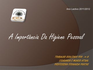 Ano Lectivo 2011/2012




A Importância Da Higiene Pessoal
 