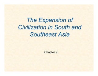 The Expansion ofThe Expansion of
Civilization in South andCivilization in South and
Southeast AsiaSoutheast Asia
Chapter 9
 