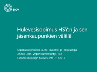 Sopimusluonnoksen tausta, tavoitteet ja toteutustapa
Aninka Urho, ympäristöasiantuntija, HSY
Espoon kaupungin hulevesi-info 7.11.2017
 