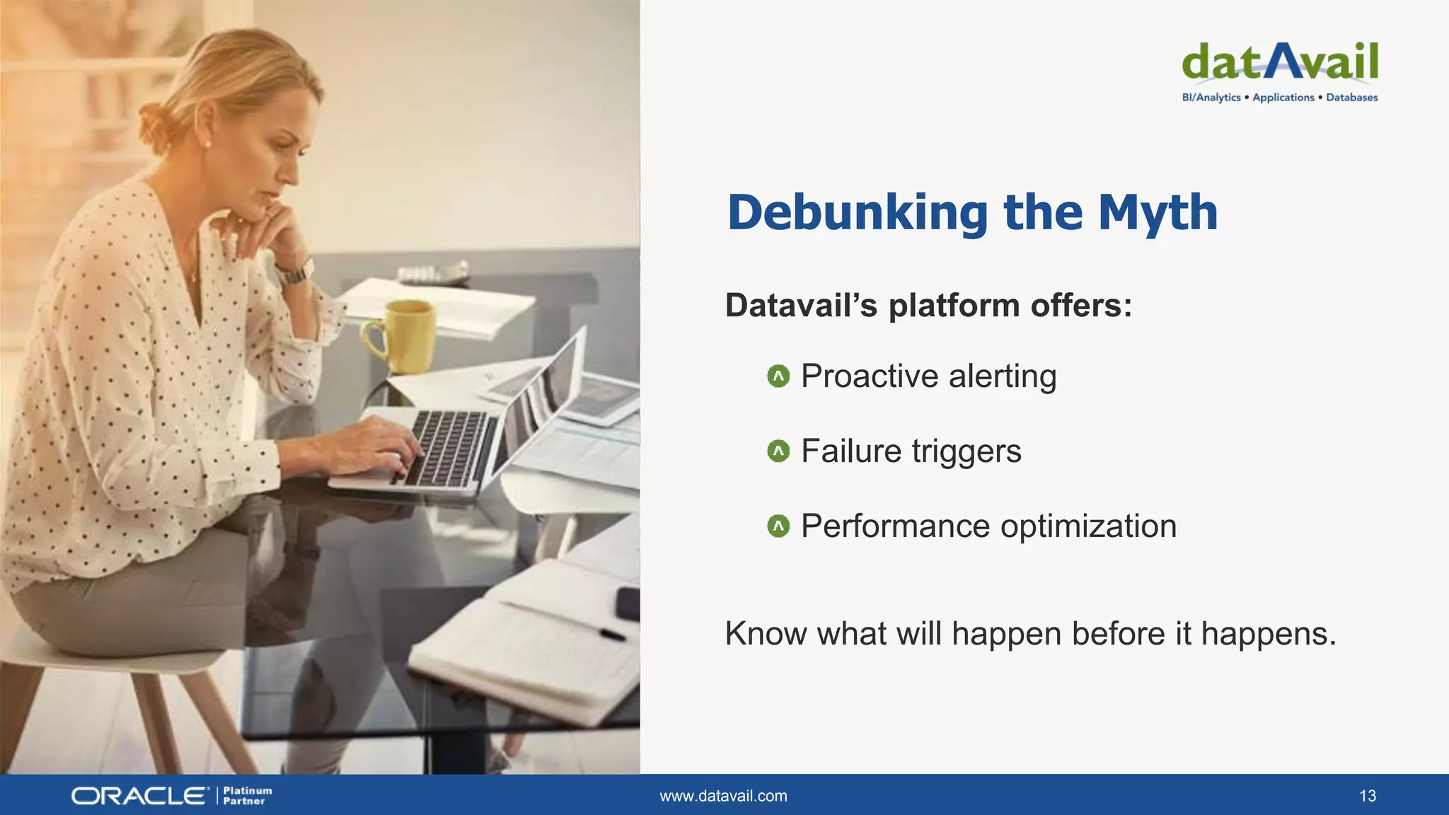 www.datavail.com 13
Debunking the Myth
Datavail’s platform offers:
Proactive alerting
Failure triggers
Performance optimization
Know what will happen before it happens.
 