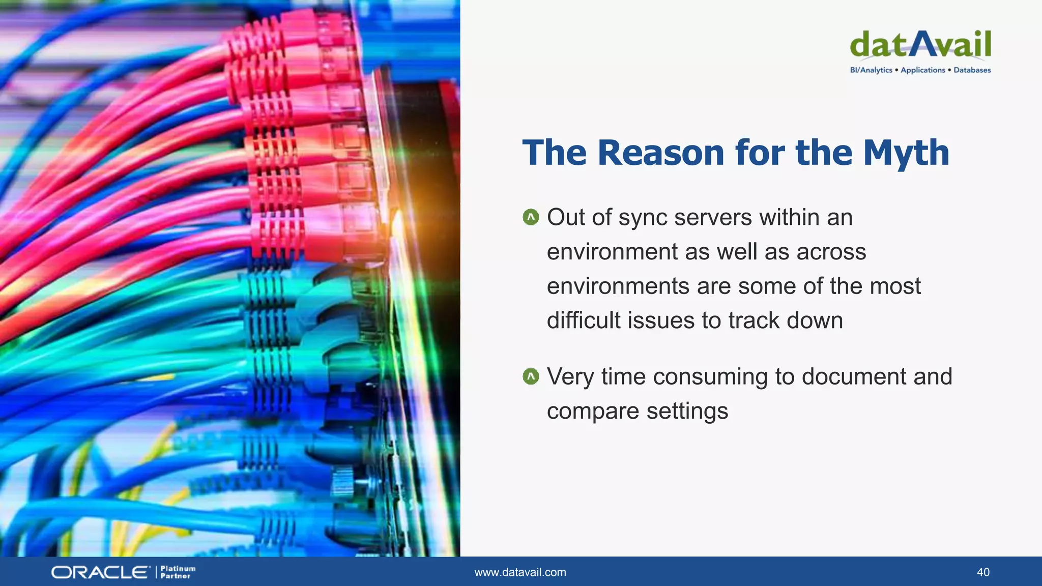 www.datavail.com 40
The Reason for the Myth
Out of sync servers within an
environment as well as across
environments are some of the most
difficult issues to track down
Very time consuming to document and
compare settings
 